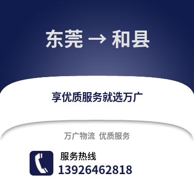 东莞到和县物流专线_东莞到和县货运专线公司